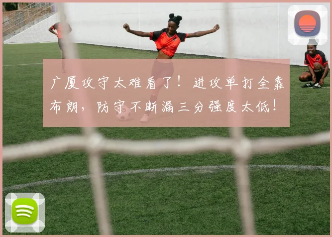 广厦攻守太难看了！进攻单打全靠布朗，防守不断漏三分强度太低！