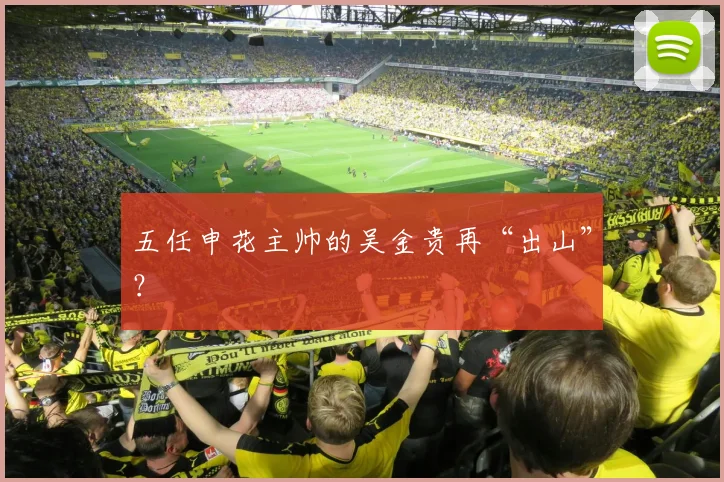 五任申花主帅的吴金贵再“出山”？