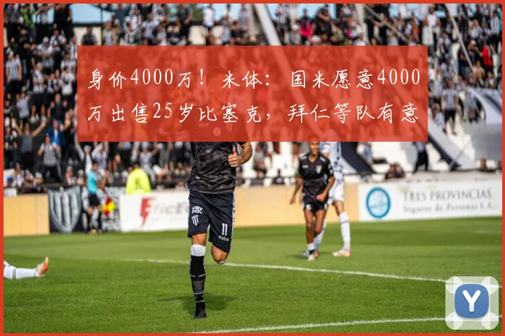 身价4000万！米体：国米愿意4000万出售25岁比塞克，拜仁等队有意