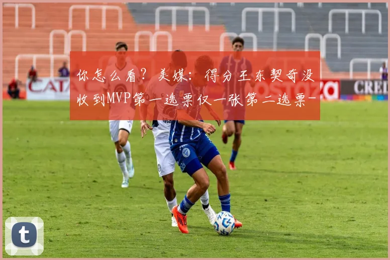 你怎么看?美媒:得分王东契奇没收到MVP第一选票仅一张第二选票