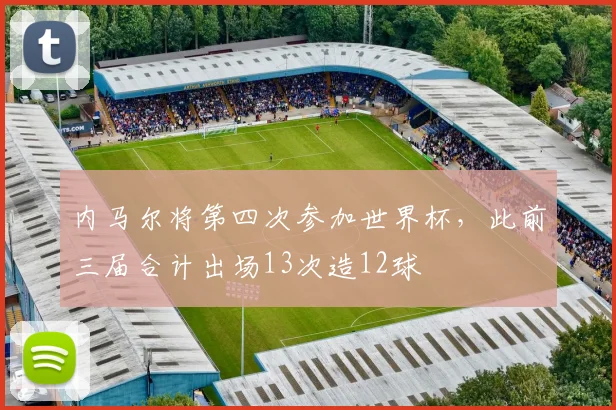 内马尔将第四次参加世界杯，此前三届合计出场13次造12球