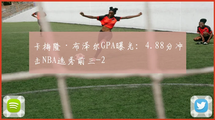卡梅隆·布泽尔GPA曝光：4.88分冲击NBA选秀前三