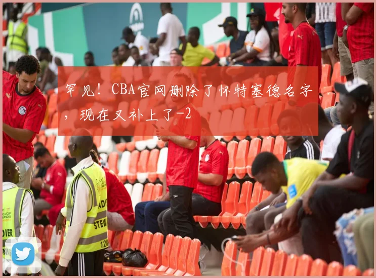 罕见！CBA官网删除了怀特塞德名字，现在又补上了