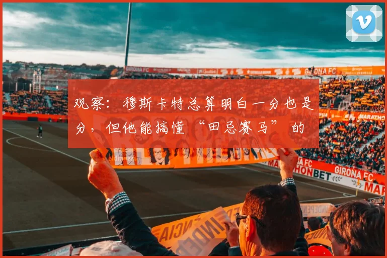 观察：穆斯卡特总算明白一分也是分，但他能搞懂 “田忌赛马” 的含义吗？_1