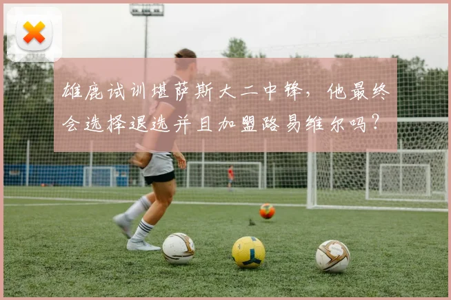 雄鹿试训堪萨斯大二中锋，他最终会选择退选并且加盟路易维尔吗？