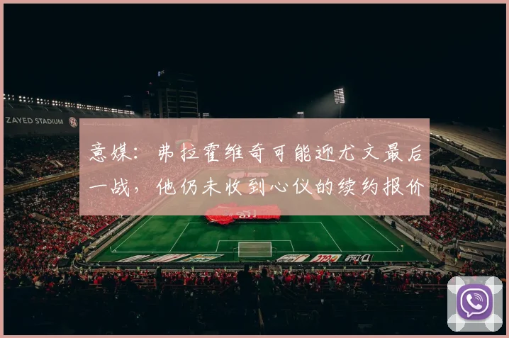 意媒：弗拉霍维奇可能迎尤文最后一战，他仍未收到心仪的续约报价