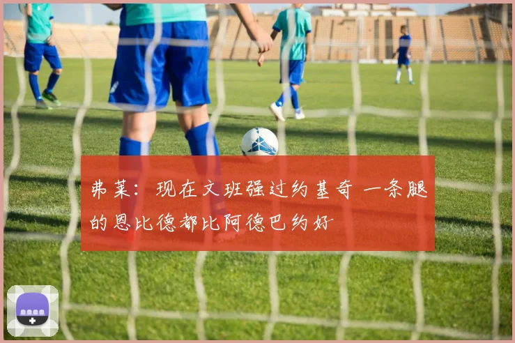 弗莱：现在文班强过约基奇 一条腿的恩比德都比阿德巴约好