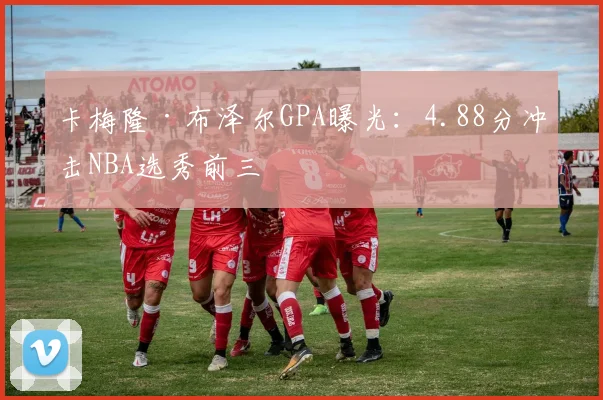 卡梅隆·布泽尔GPA曝光：4.88分冲击NBA选秀前三