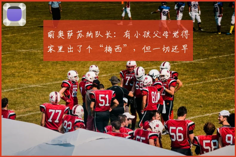 前奥萨苏纳队长：有小孩父母觉得家里出了个“梅西”，但一切还早