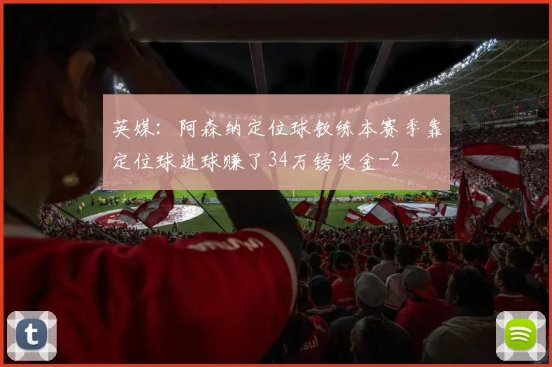 英媒：阿森纳定位球教练本赛季靠定位球进球赚了34万镑奖金