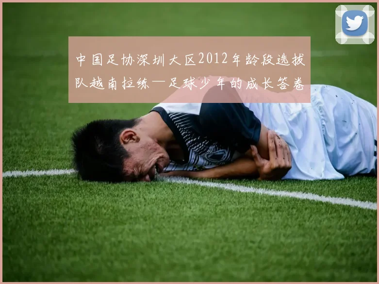 中国足协深圳大区2012年龄段选拔队越南拉练—足球少年的成长答卷