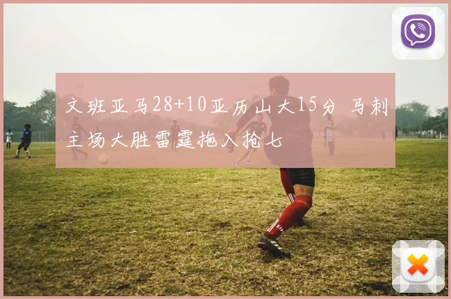 文班亚马28+10亚历山大15分 马刺主场大胜雷霆拖入抢七