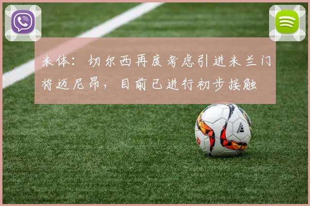 米体：切尔西再度考虑引进米兰门将迈尼昂，目前已进行初步接触
