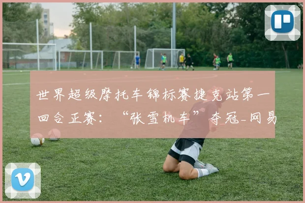 世界超级摩托车锦标赛捷克站第一回合正赛：“张雪机车”夺冠_网易订阅
