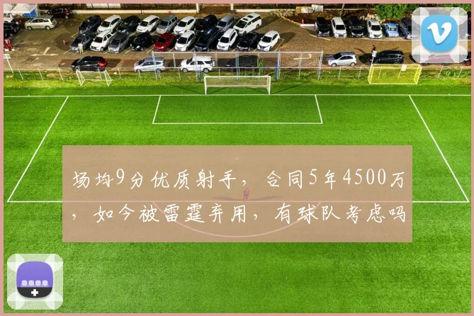 场均9分优质射手，合同5年4500万，如今被雷霆弃用，有球队考虑吗