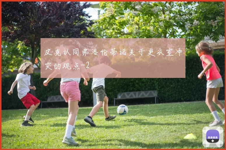 皮克认同弗洛伦蒂诺关于更衣室冲突的观点
