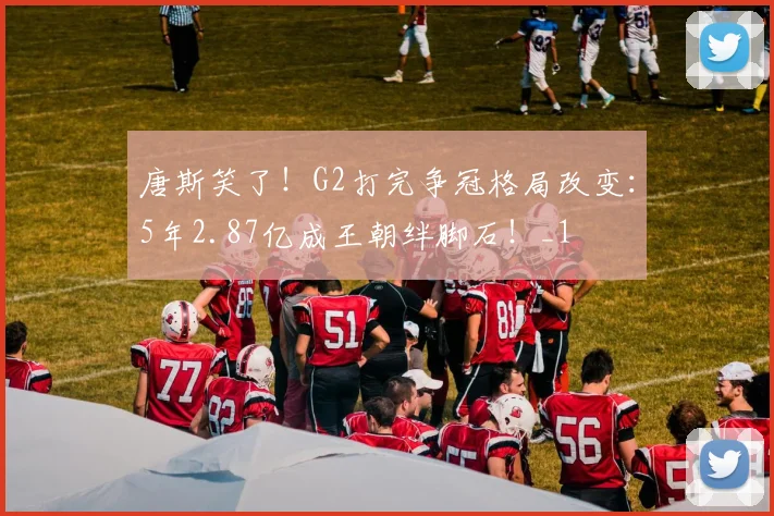 唐斯笑了！G2打完争冠格局改变：5年2.87亿成王朝绊脚石！_1