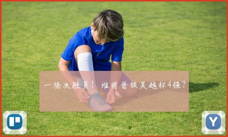 一场决胜负！谁将晋级吴越杯4强？