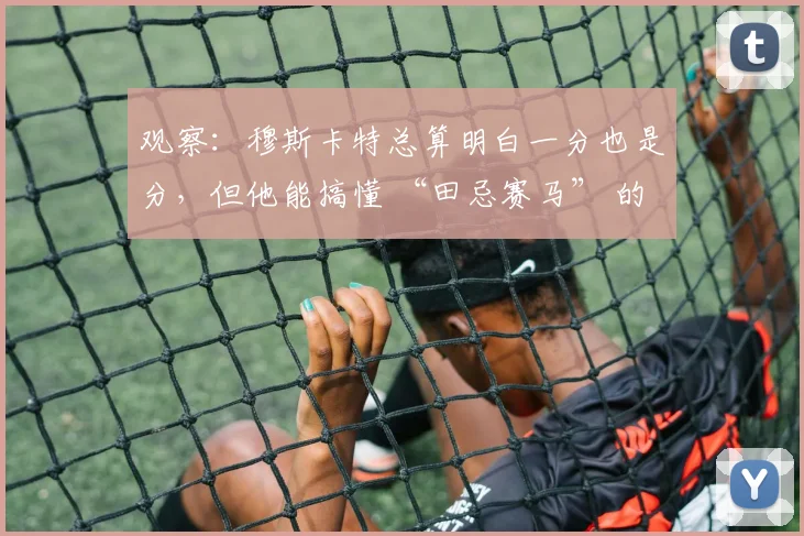 观察：穆斯卡特总算明白一分也是分，但他能搞懂 “田忌赛马” 的含义吗？_1