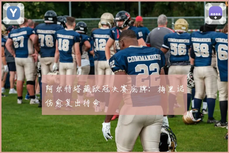 阿尔特塔藏欧冠决赛底牌：梅里诺伤愈复出待命