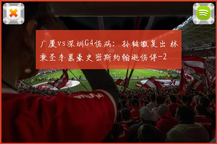 广厦vs深圳G4伤病：孙铭徽复出 林秉圣李慕豪史密斯约翰逊伤停