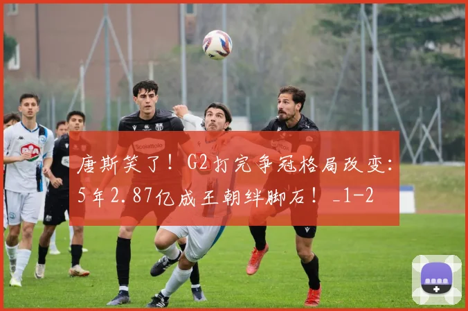 唐斯笑了!G2打完争冠格局改变:5年2.87亿成王朝绊脚石!_1
