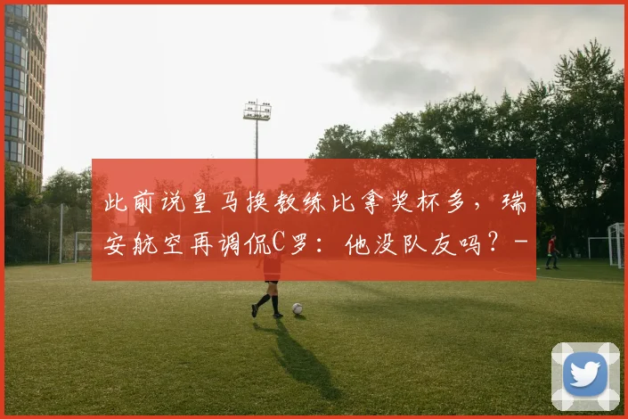 此前说皇马换教练比拿奖杯多,瑞安航空再调侃C罗:他没队友吗?