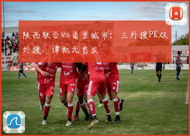陕西联合vs南京城市：三外援PK双外援，谭凯元首发