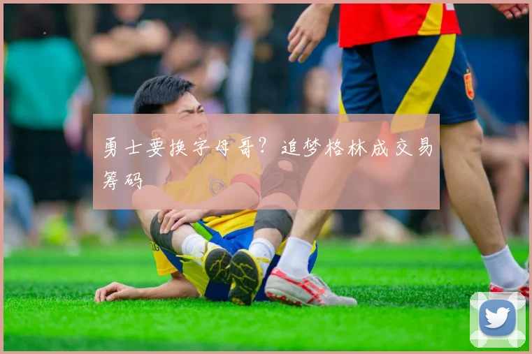 勇士要换字母哥？追梦格林成交易筹码